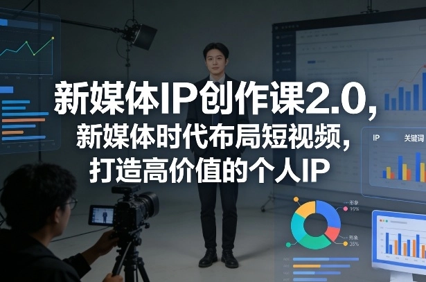 新媒体IP创作课2.0，新媒体时代布局短视频，打造高价值的个人IP-黑猫博客