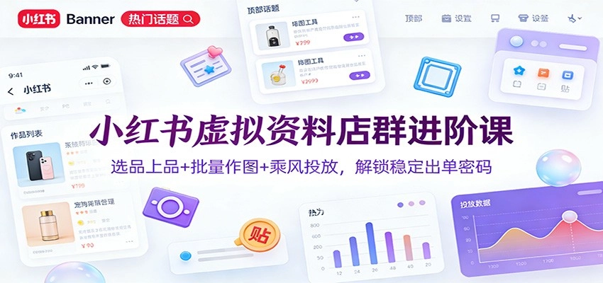 小红书虚拟资料店群进阶课：选品上品+批量作图+乘风投放，解锁稳定出单密码-黑猫博客