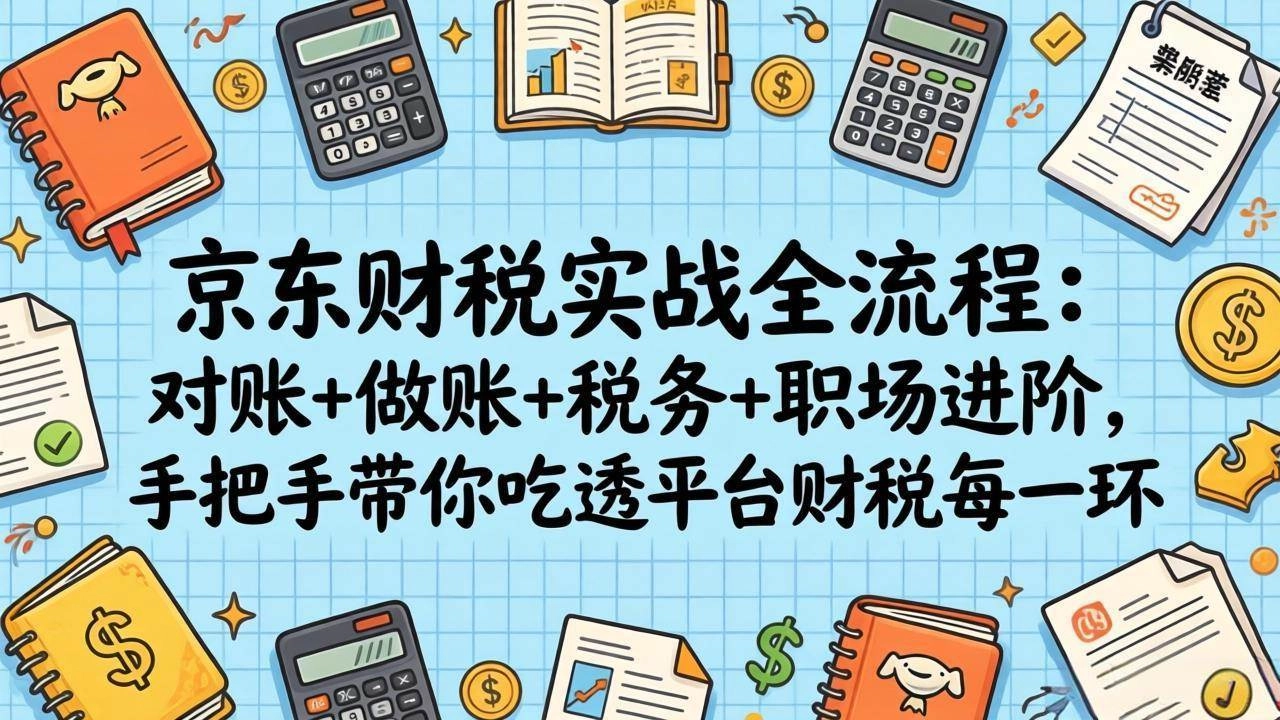 （17675期）京东财税实战全流程：对账+做账+税务+职场进阶，手把手带你吃透平台财税每一环-黑猫博客