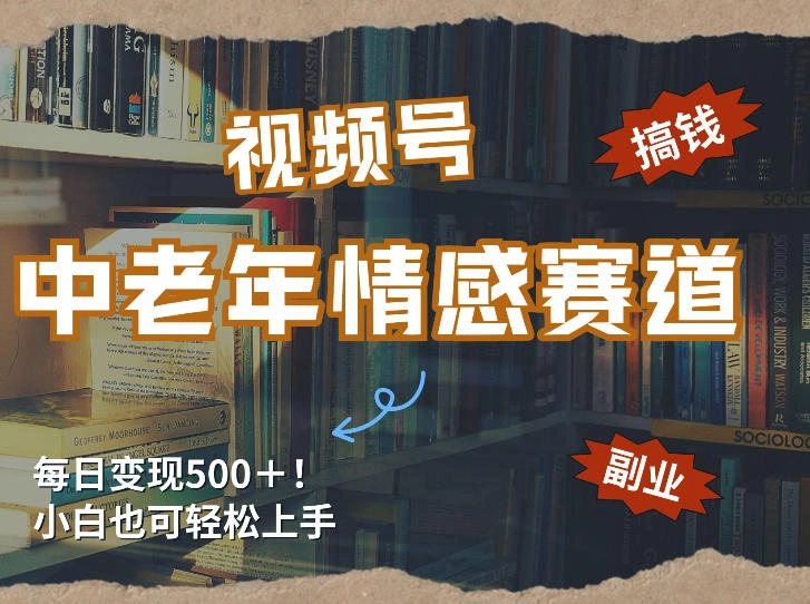 每日5张＋，高流量赛道，视频号中老年情感赛道，学会了你也可以搞到钱-黑猫博客