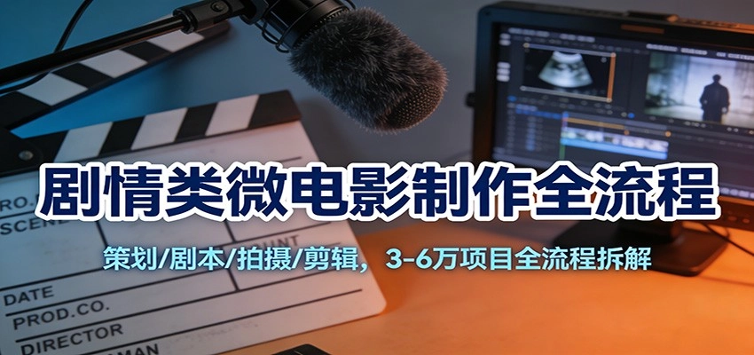 剧情类微电影制作全流程：策划/剧本/拍摄/剪辑，3-6万项目全流程拆解-黑猫博客