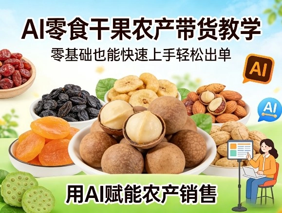 AI零食干果农产带货教学，零基础也能快速上手轻松出单，用AI赋能农产销售-黑猫博客
