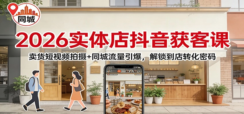 2026实体店抖音获客：卖货短视频拍摄+同城流量引爆，解锁到店转化密码-黑猫博客