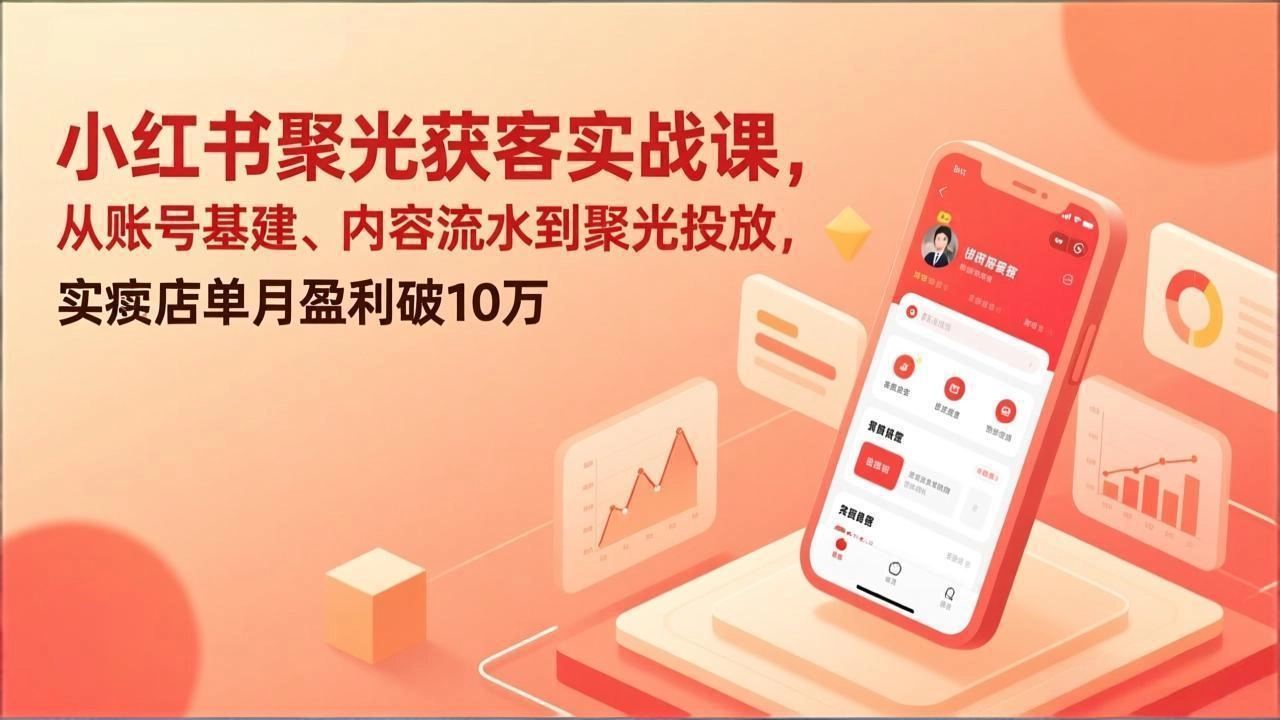 小红书聚光获客实战课，从账号基建、内容流水到聚光投放，实体店单月盈利破10万-黑猫博客