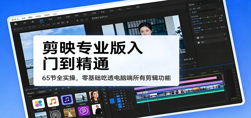 剪映专业版入门到精通，65节全实操，零基础吃透电脑端所有剪辑功能-黑猫博客