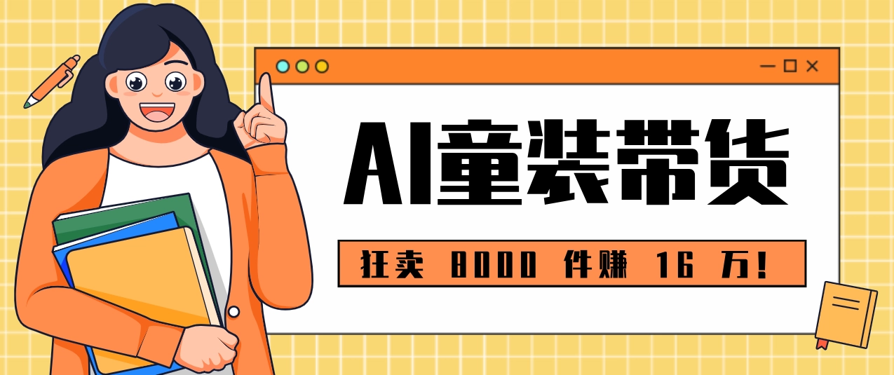 狂卖 8000 件赚 16 万！小白也能上手的 AI 童装带货教程，全程零门槛-黑猫博客