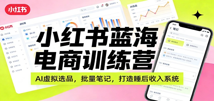 小红书蓝海电商训练营：AI虚拟选品，批量笔记，打造睡后收入系统-黑猫博客