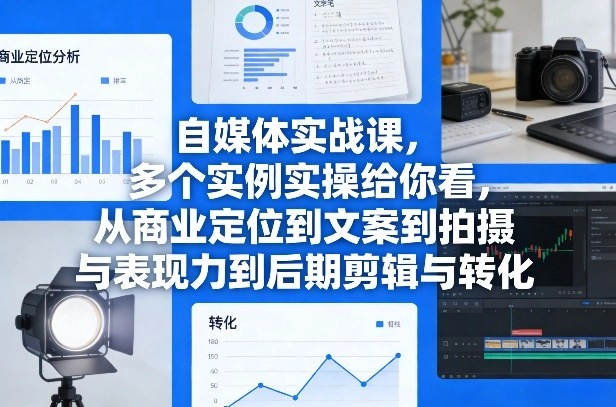 自媒体实战课，多个实例实操给你看，从商业定位到文案到拍摄与表现力到后期剪辑与转化-黑猫博客