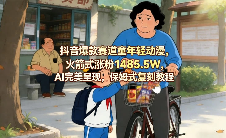 抖音爆款赛道童年轻动漫，火箭式涨粉1485.5W，AI完美呈现，保姆式复刻教程-黑猫博客