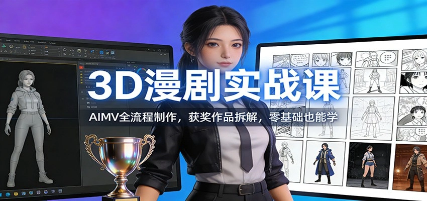 3D漫剧实战课：AIMV全流程制作，获奖作品拆解，零基础也能学-黑猫博客