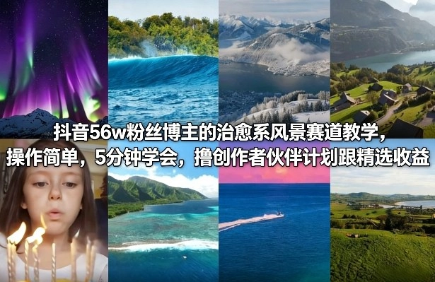 抖音56w粉丝博主的治愈系风景赛道教学，操作简单，5分钟学会，撸创作者伙伴计划跟精选收益-黑猫博客